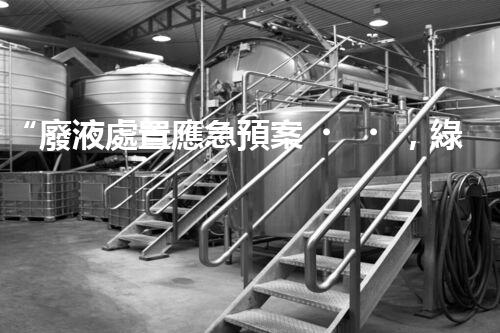 “廢液處置應急預案，綠色守護，安全無憂新篇章”